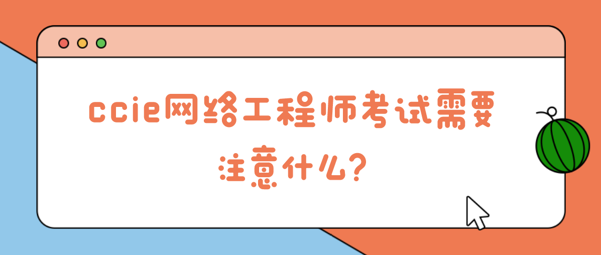 ccie网络工程师考试需要注意什么？