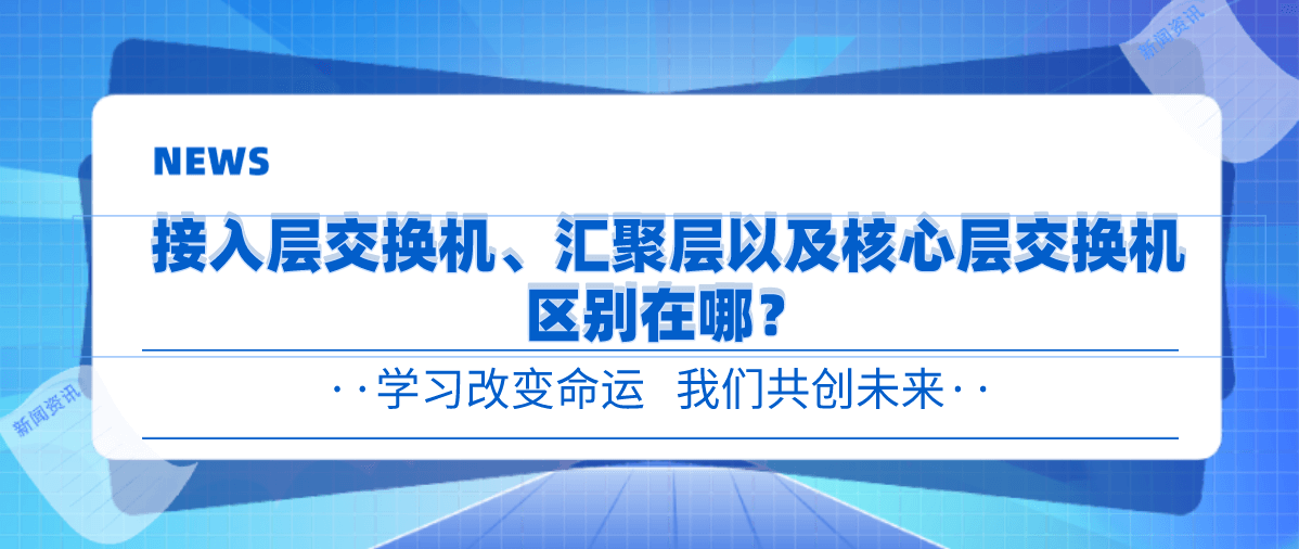 接入层交换机、汇聚层交换机以及核心层交换机区别在哪？