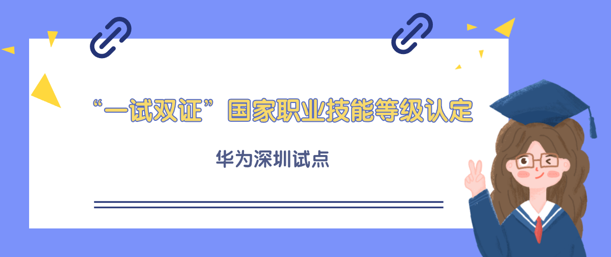 华为深圳试点“一试双证”国家职业技能等级认定