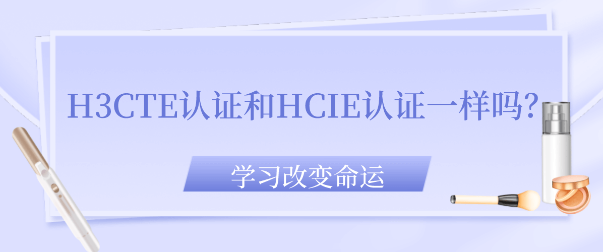 H3CTE认证和HCIE认证一样吗？